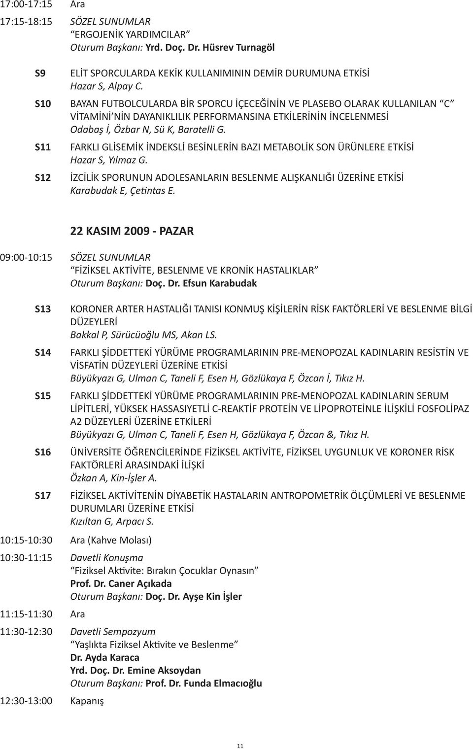 BAYAN FUTBOLCULARDA BİR SPORCU İÇECEĞİNİN VE PLASEBO OLARAK KULLANILAN C VİTAMİNİ NİN DAYANIKLILIK PERFORMANSINA ETKİLERİNİN İNCELENMESİ Odabaş İ, Özbar N, Sü K, Baratelli G.