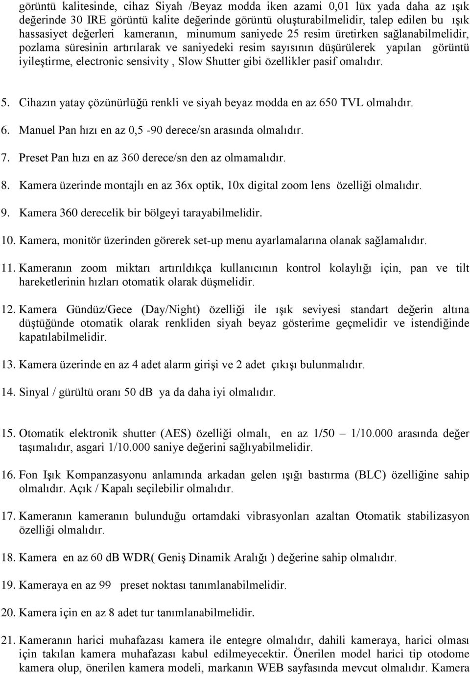 Shutter gibi özellikler pasif omalıdır. 5. Cihazın yatay çözünürlüğü renkli ve siyah beyaz modda en az 650 TVL olmalıdır. 6. Manuel Pan hızı en az 0,5-90 derece/sn arasında olmalıdır. 7.