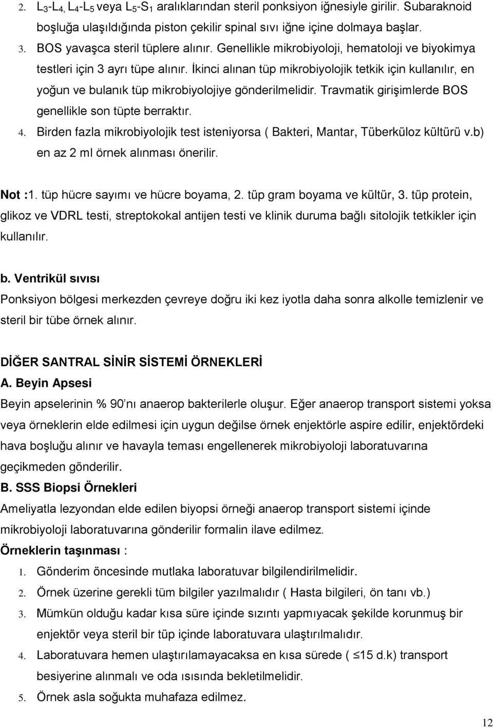 Travmatik girişimlerde BOS genellikle son tüpte berraktır. 4. Birden fazla mikrobiyolojik test isteniyorsa ( Bakteri, Mantar, Tüberküloz kültürü v.b) en az 2 ml örnek alınması önerilir. Not :1.