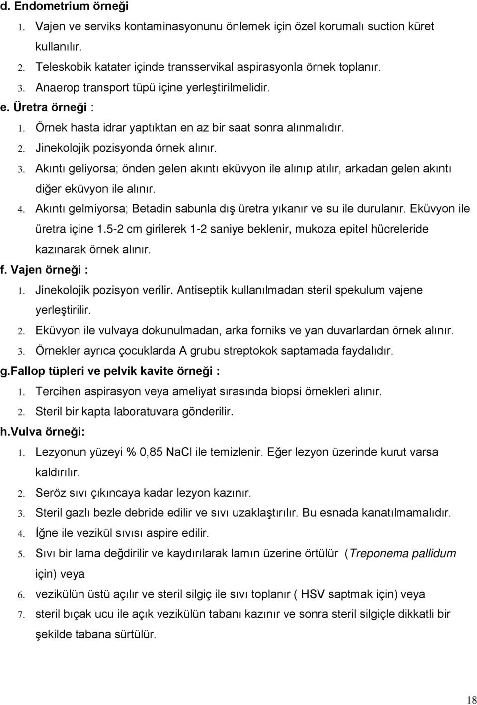 Akıntı geliyorsa; önden gelen akıntı eküvyon ile alınıp atılır, arkadan gelen akıntı diğer eküvyon ile alınır. 4. Akıntı gelmiyorsa; Betadin sabunla dış üretra yıkanır ve su ile durulanır.