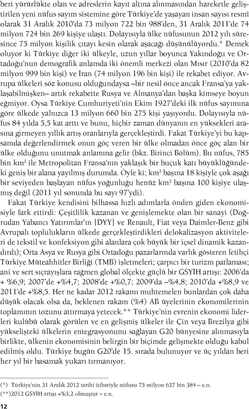 * Demek oluyor ki Türkiye diğer iki ülkeyle, uzun yıllar boyunca Yakındoğu ve Ortadoğu nun demografik anlamda iki önemli merkezi olan Mısır (2010 da 82 milyon 999 bin kişi) ve İran (74 milyon 196 bin