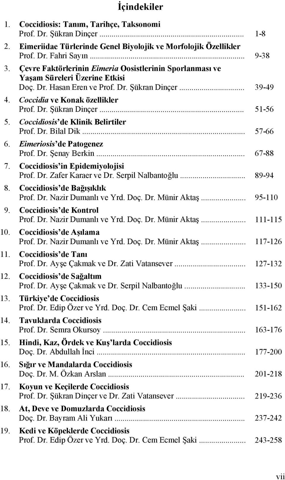 Coccidiosis de Klinik Belirtiler Prof. Dr. Bilal Dik... 57-66 6. Eimeriosis de Patogenez Prof. Dr. Şenay Berkin... 67-88 7. Coccidiosis in Epidemiyolojisi Prof. Dr. Zafer Karaer ve Dr.