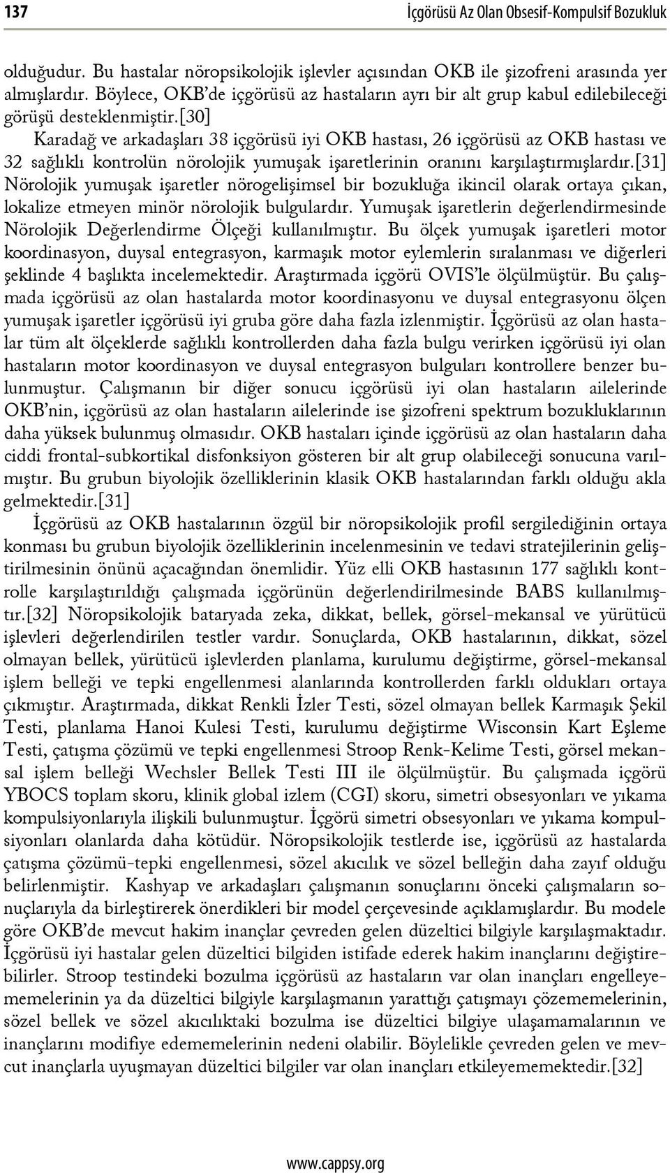 [30] Karadağ ve arkadaşları 38 içgörüsü iyi OKB hastası, 26 içgörüsü az OKB hastası ve 32 sağlıklı kontrolün nörolojik yumuşak işaretlerinin oranını karşılaştırmışlardır.