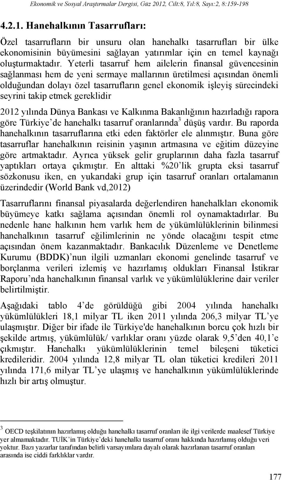 9-198 4.2.1. Hanehalkının Tasarrufları: Özel tasarrufların bir unsuru olan hanehalkı tasarrufları bir ülke ekonomisinin büyümesini sağlayan yatırımlar için en temel kaynağı oluşturmaktadır.