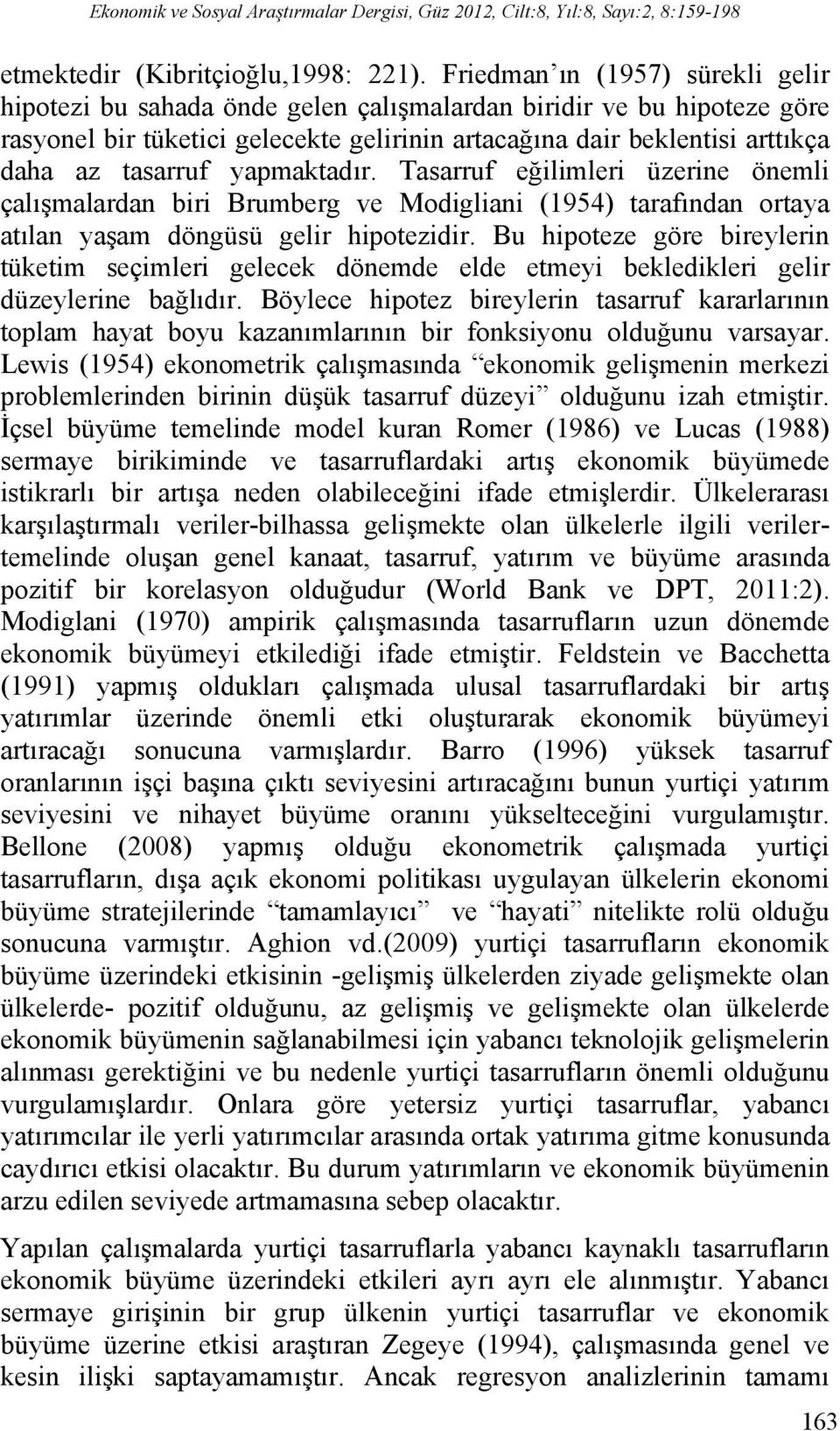 yapmaktadır. Tasarruf eğilimleri üzerine önemli çalışmalardan biri Brumberg ve Modigliani (1954) tarafından ortaya atılan yaşam döngüsü gelir hipotezidir.