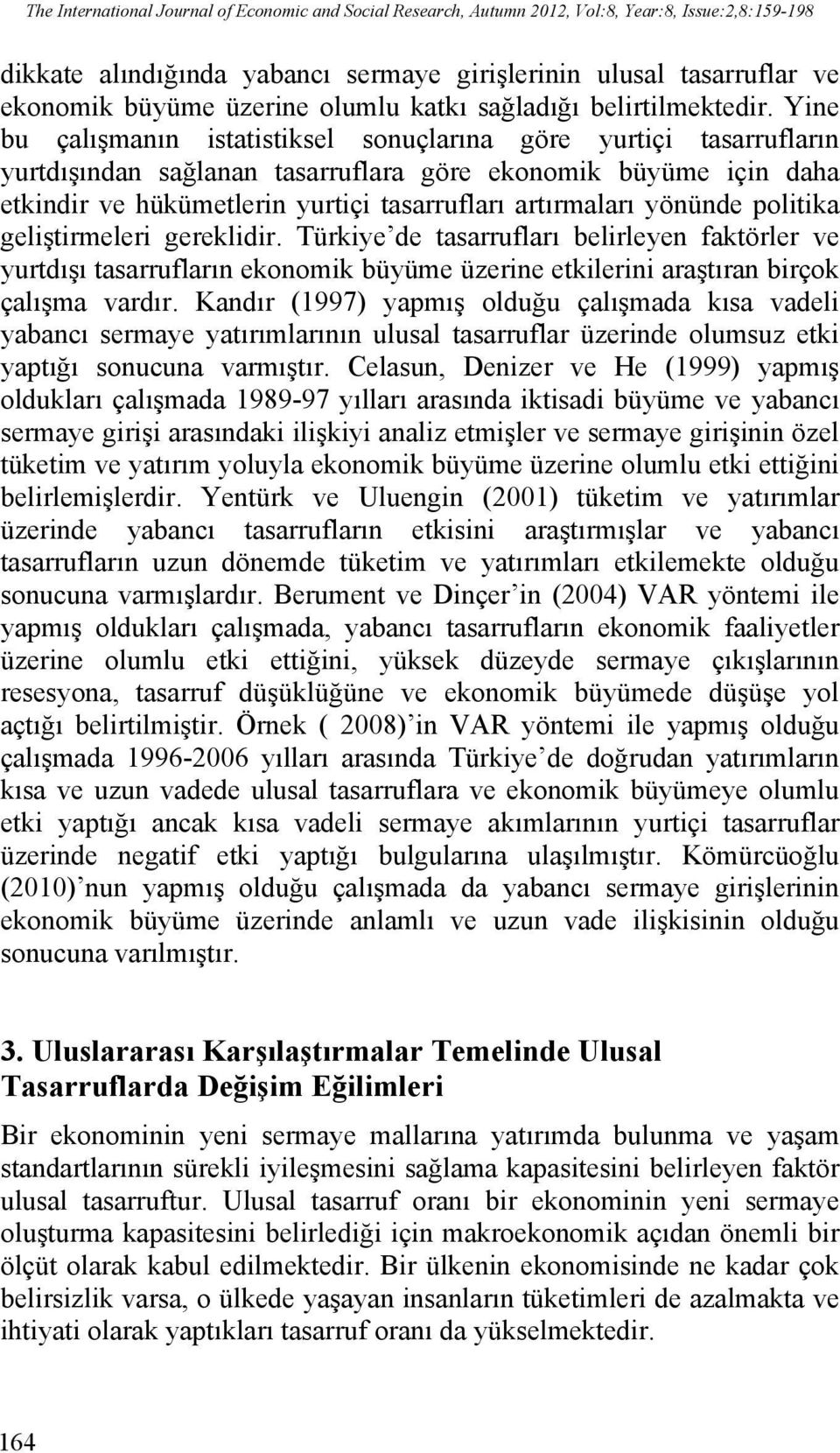 Yine bu çalışmanın istatistiksel sonuçlarına göre yurtiçi tasarrufların yurtdışından sağlanan tasarruflara göre ekonomik büyüme için daha etkindir ve hükümetlerin yurtiçi tasarrufları artırmaları