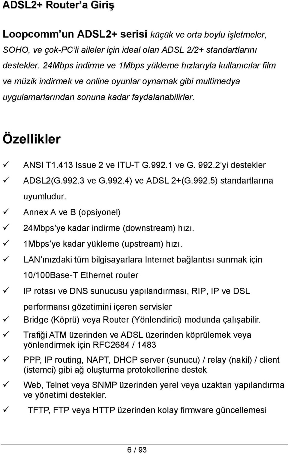 413 Issue 2 ve ITU-T G.992.1 ve G. 992.2 yi destekler ADSL2(G.992.3 ve G.992.4) ve ADSL 2+(G.992.5) standartlarına uyumludur. Annex A ve B (opsiyonel) 24Mbps ye kadar indirme (downstream) hızı.