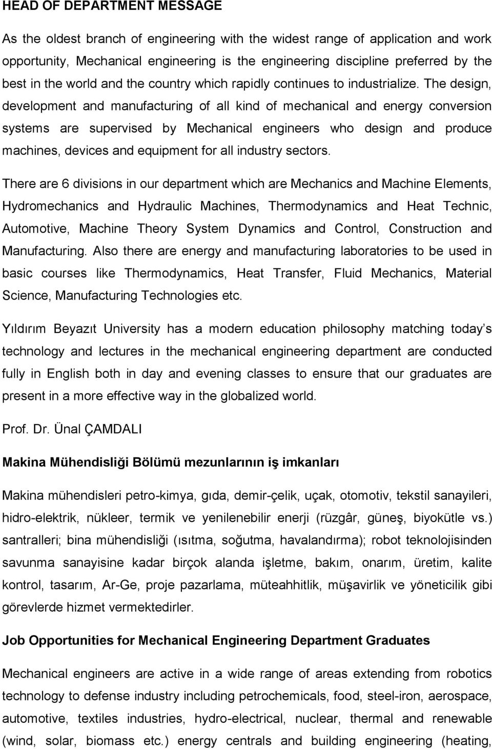 The design, development and manufacturing of all kind of mechanical and energy conversion systems are supervised by Mechanical engineers who design and produce machines, devices and equipment for all