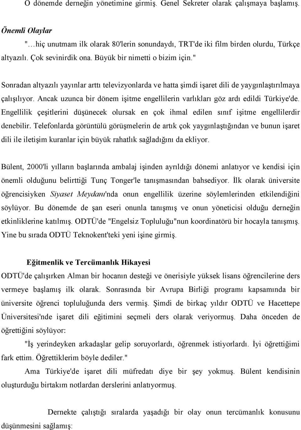 Ancak uzunca bir dönem işitme engellilerin varlıkları göz ardı edildi Türkiye'de. Engellilik çeşitlerini düşünecek olursak en çok ihmal edilen sınıf işitme engellilerdir denebilir.