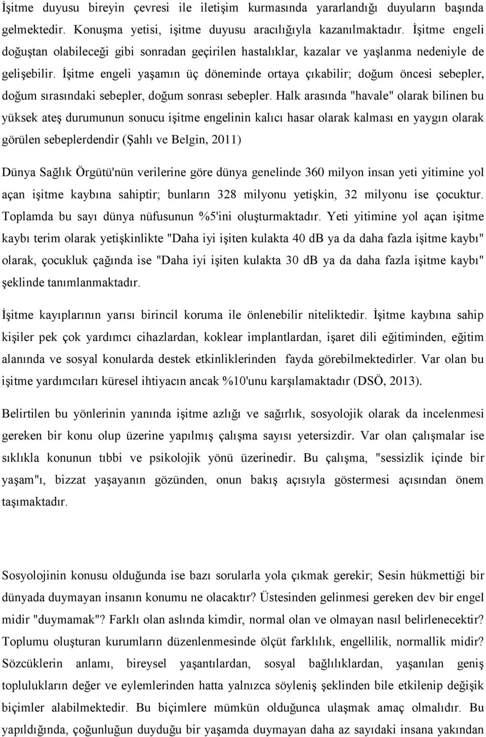 İşitme engeli yaşamın üç döneminde ortaya çıkabilir; doğum öncesi sebepler, doğum sırasındaki sebepler, doğum sonrası sebepler.