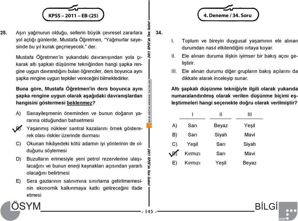 vereceğini bilmektedirler. Buna göre, Mustafa Öğretmen in ders boyunca aynı şapka rengine uygun olarak aşağıdaki davranışlardan hangisini göstermesi beklenmez? 34. I.