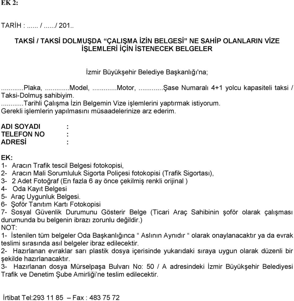 ADI SOYADI : TELEFON NO : ADRESİ : EK: 1- Aracın Trafik tescil Belgesi fotokopisi, 2- Aracın Mali Sorumluluk Sigorta Poliçesi fotokopisi (Trafik Sigortası), 3-2 Adet Fotoğraf (En fazla 6 ay önce