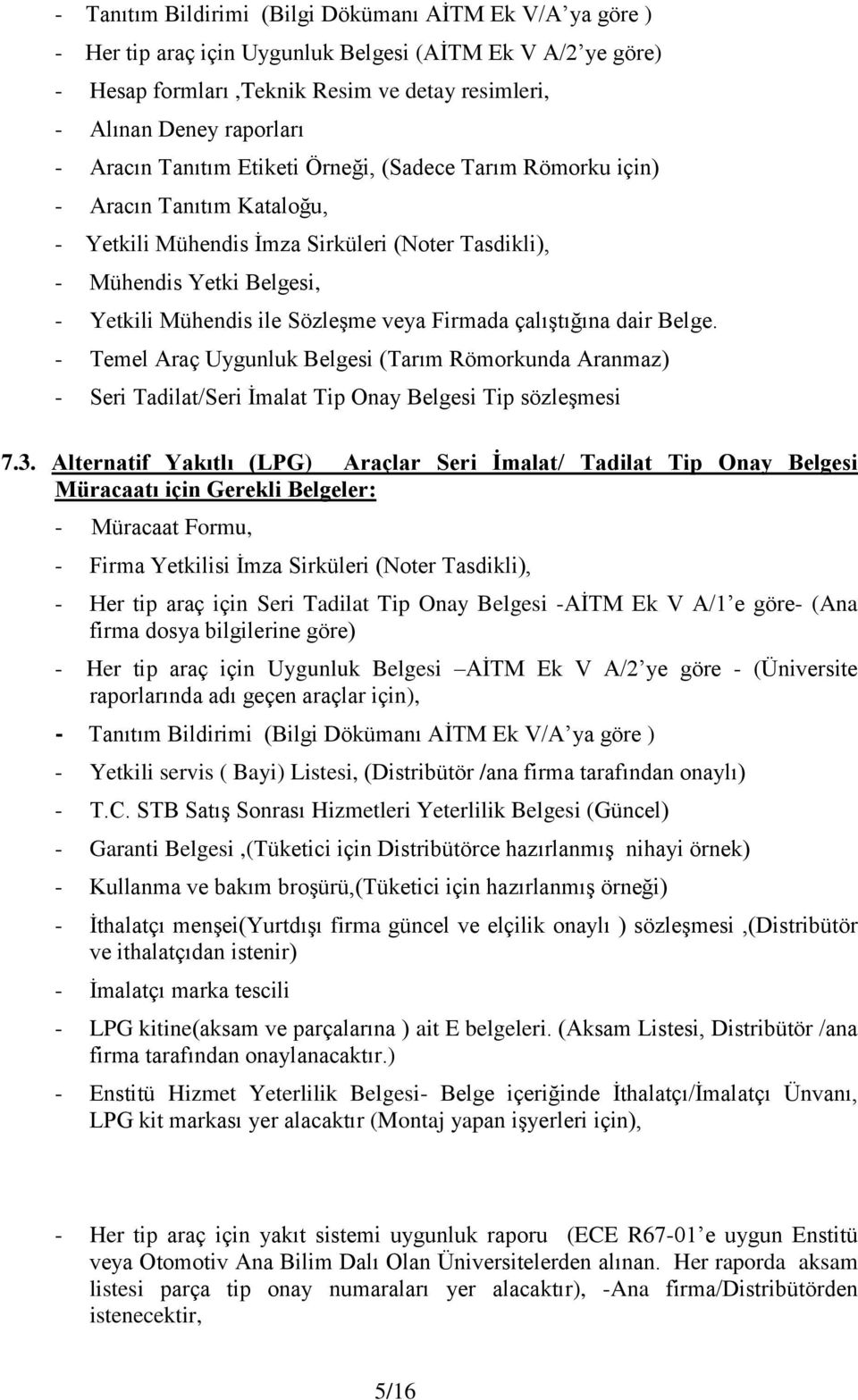 veya Firmada çalıştığına dair Belge. - Temel Araç Uygunluk Belgesi (Tarım Römorkunda Aranmaz) - Seri Tadilat/Seri İmalat Tip Onay Belgesi Tip sözleşmesi 7.3.