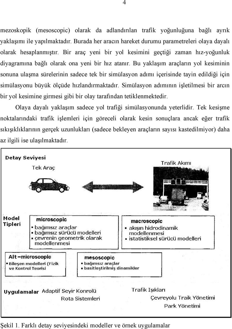 Bu yaklaşım araçların yol kesiminin sonuna ulaşma sürelerinin sadece tek bir simülasyon adımı içerisinde tayin edildiği için simülasyonu büyük ölçüde hızlandırmaktadır.