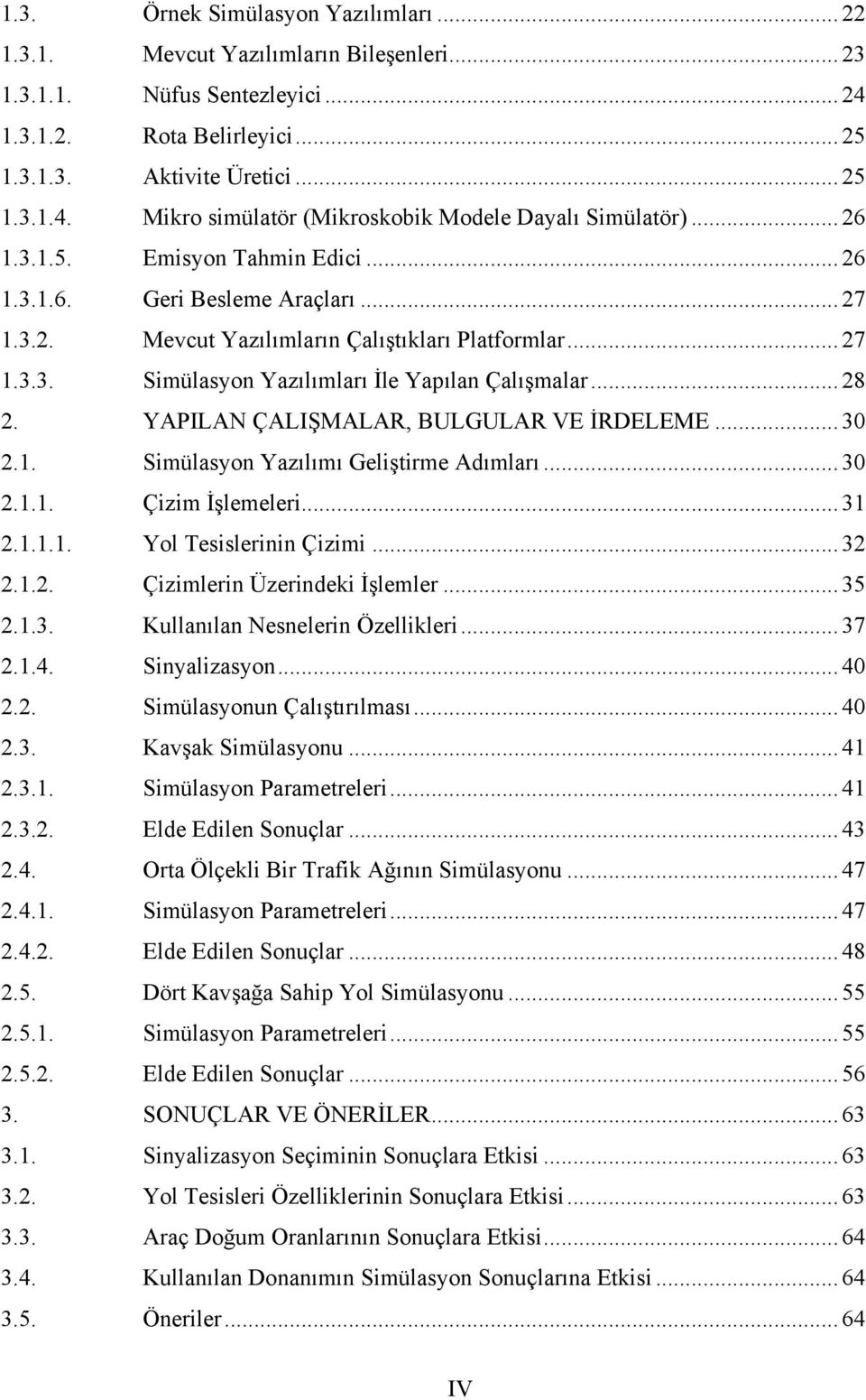 YAPILAN ÇALIŞMALAR, BULGULAR VE İRDELEME... 30 2.1. Simülasyon Yazılımı Geliştirme Adımları... 30 2.1.1. Çizim İşlemeleri... 31 2.1.1.1. Yol Tesislerinin Çizimi... 32 2.1.2. Çizimlerin Üzerindeki İşlemler.