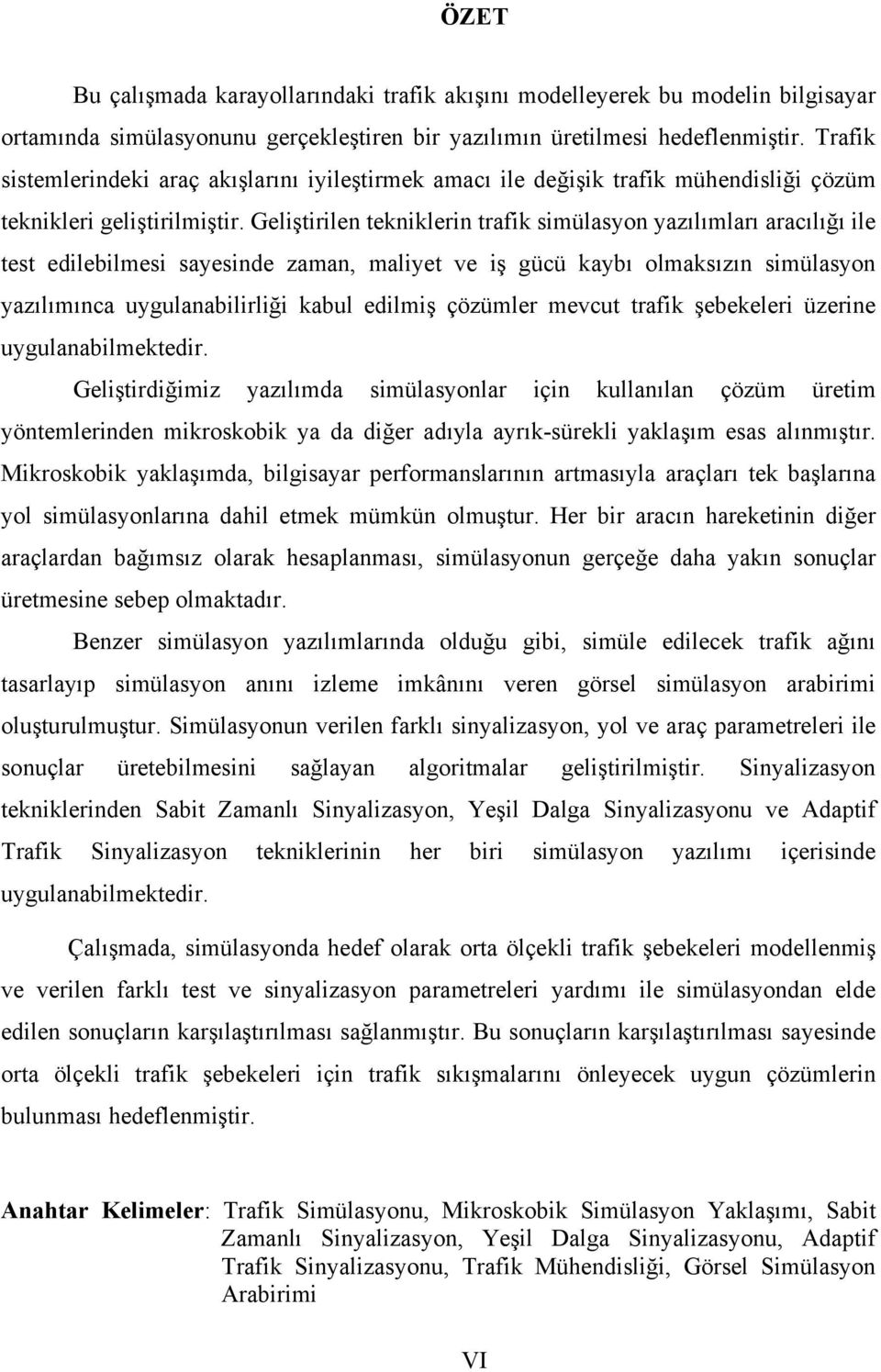 Geliştirilen tekniklerin trafik simülasyon yazılımları aracılığı ile test edilebilmesi sayesinde zaman, maliyet ve iş gücü kaybı olmaksızın simülasyon yazılımınca uygulanabilirliği kabul edilmiş