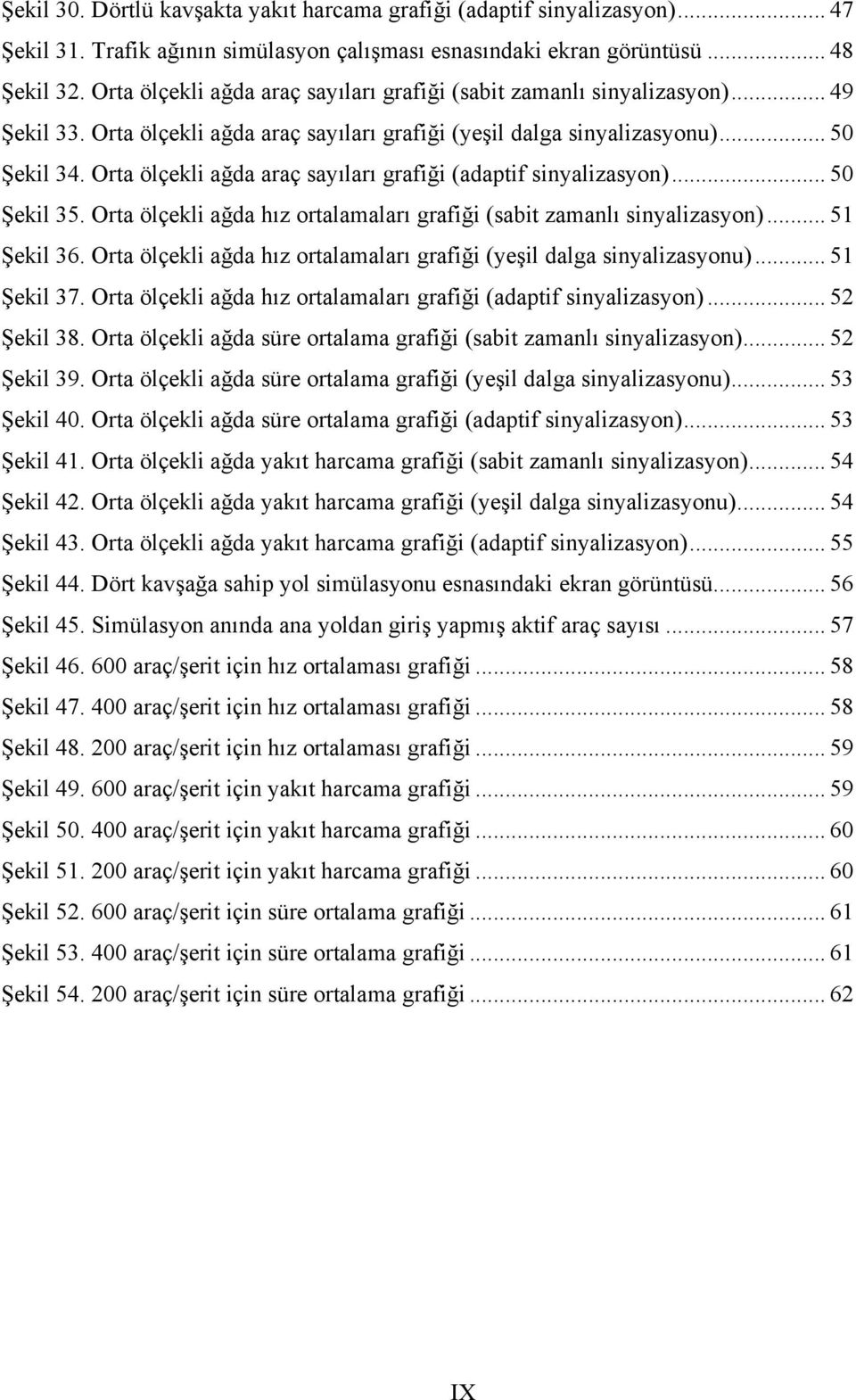 Orta ölçekli ağda araç sayıları grafiği (adaptif sinyalizasyon)... 50 Şekil 35. Orta ölçekli ağda hız ortalamaları grafiği (sabit zamanlı sinyalizasyon)... 51 Şekil 36.