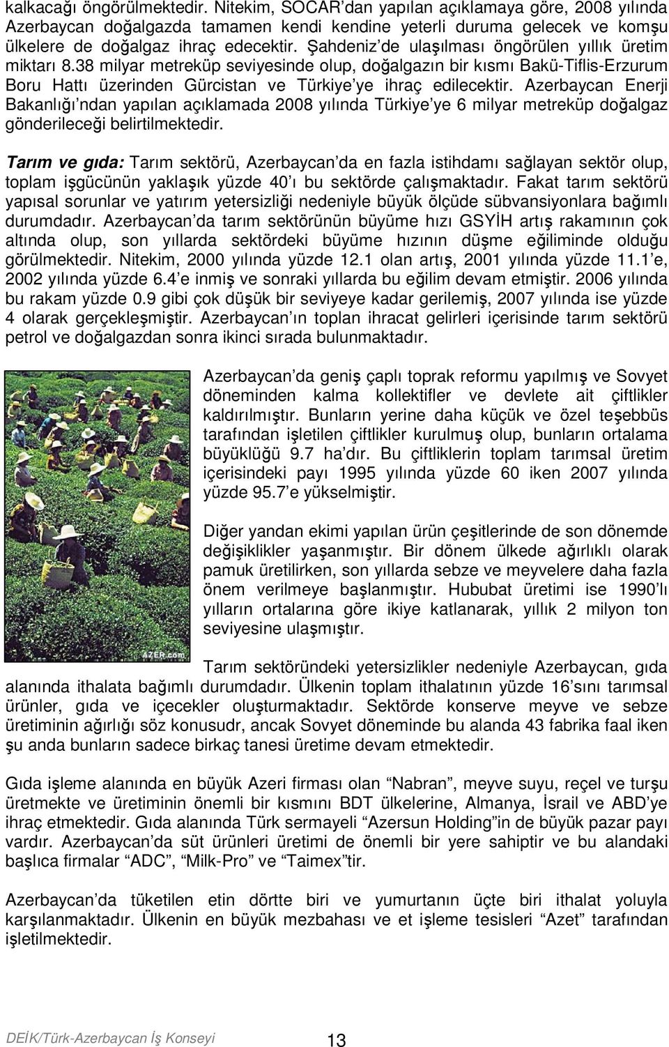 Azerbaycan Enerji Bakanlığı ndan yapılan açıklamada 2008 yılında Türkiye ye 6 milyar metreküp doğalgaz gönderileceği belirtilmektedir.