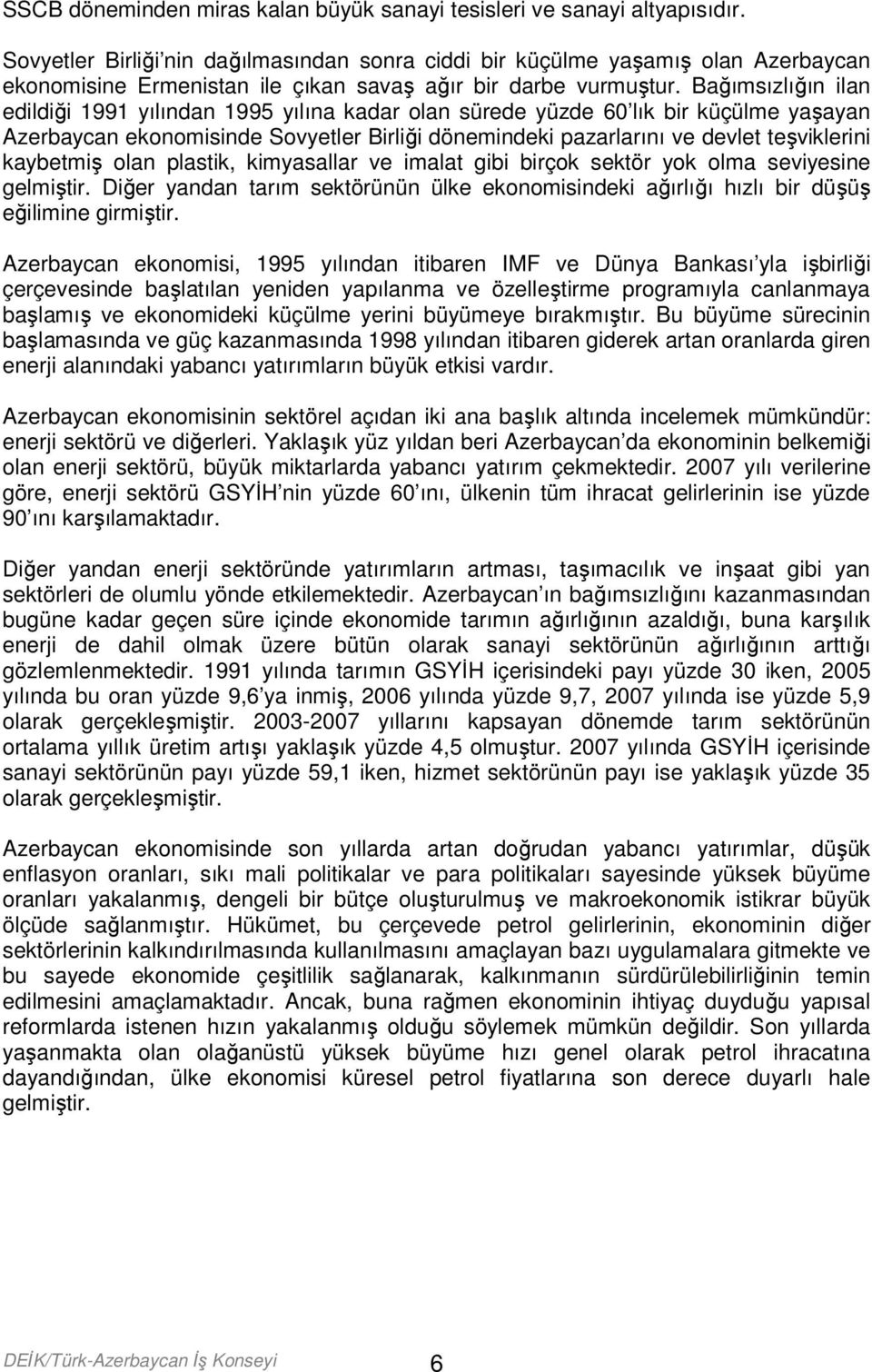 Bağımsızlığın ilan edildiği 1991 yılından 1995 yılına kadar olan sürede yüzde 60 lık bir küçülme yaşayan Azerbaycan ekonomisinde Sovyetler Birliği dönemindeki pazarlarını ve devlet teşviklerini