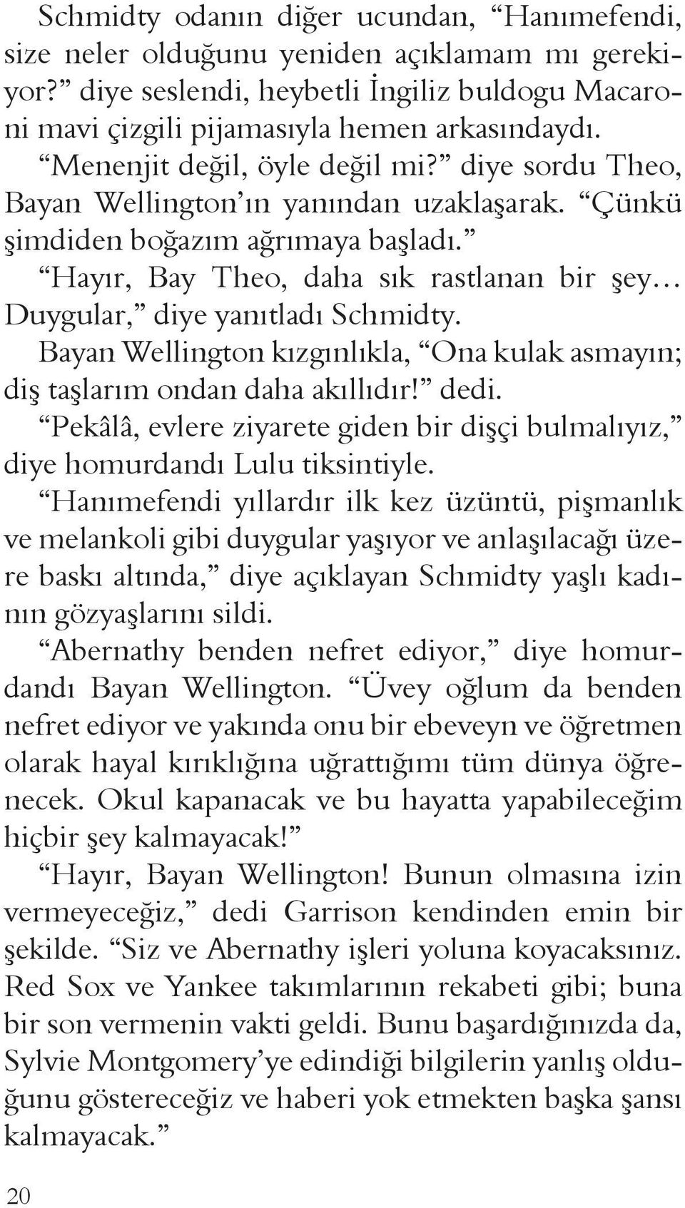 Hayır, Bay Theo, daha sık rastlanan bir şey Duygular, diye yanıtladı Schmidty. Bayan Wellington kızgınlıkla, Ona kulak asmayın; diş taşlarım ondan daha akıllıdır! dedi.