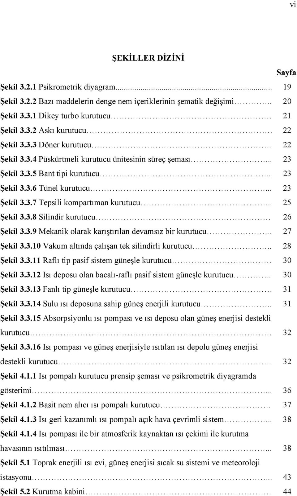 .. 25 Şekil 3.3.8 Silindir kurutucu 26 Şekil 3.3.9 Mekanik olarak karıştırılan devamsız bir kurutucu... 27 Şekil 3.3.10 Vakum altında çalışan tek silindirli kurutucu.. 28 Şekil 3.3.11 Raflı tip pasif sistem güneşle kurutucu 30 Şekil 3.