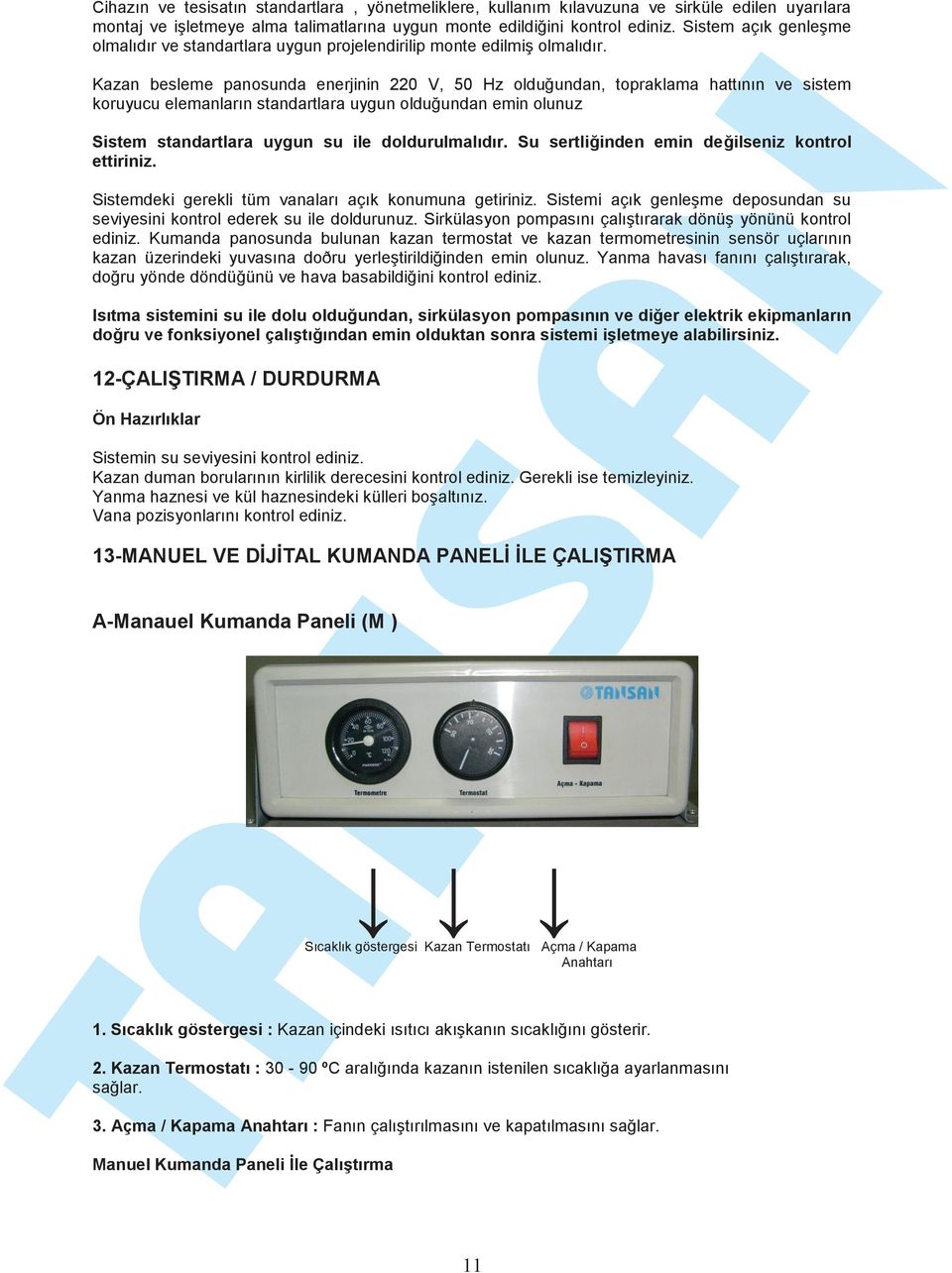 Kazan besleme panosunda enerjinin 220 V, 50 Hz olduğundan, topraklama hattının ve sistem koruyucu elemanların standartlara uygun olduğundan emin olunuz Sistem standartlara uygun su ile