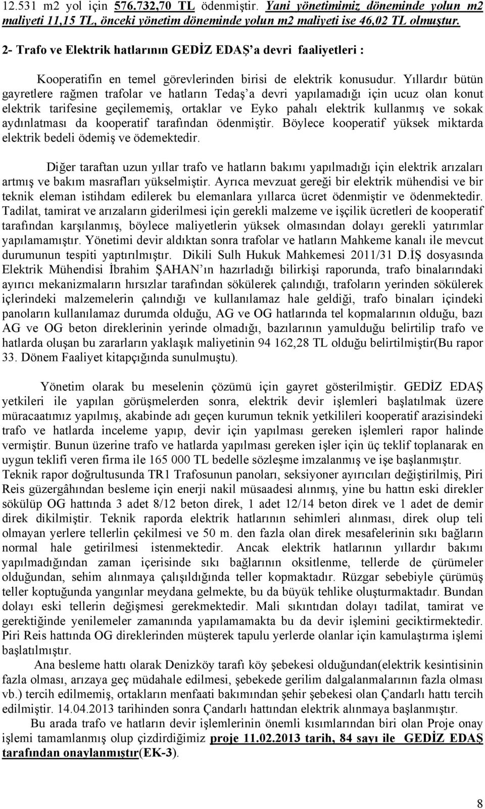 Yıllardır bütün gayretlere rağmen trafolar ve hatların Tedaş a devri yapılamadığı için ucuz olan konut elektrik tarifesine geçilememiş, ortaklar ve Eyko pahalı elektrik kullanmış ve sokak