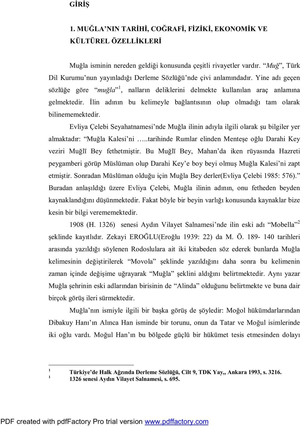 İlin adının bu kelimeyle bağlantısının olup olmadığı tam olarak bilinememektedir. Evliya Çelebi Seyahatnamesi nde Muğla ilinin adıyla ilgili olarak şu bilgileryer almaktadır: Muğla Kalesi ni.