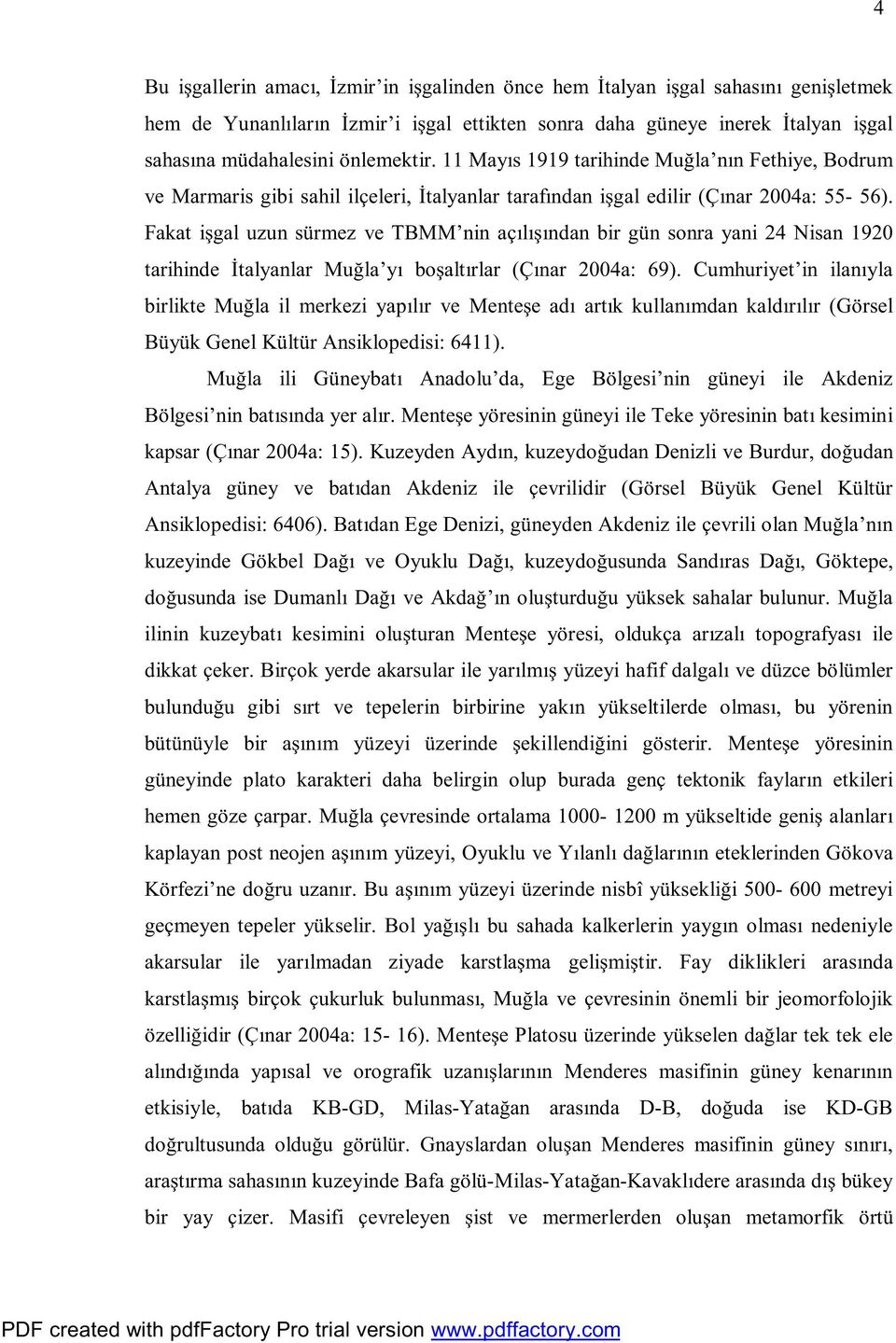 Fakat işgal uzun sürmez ve TBMM nin açılışından bir gün sonra yani 24 Nisan 1920 tarihinde İtalyanlar Muğla yı boşaltırlar (Çınar 2004a: 69).