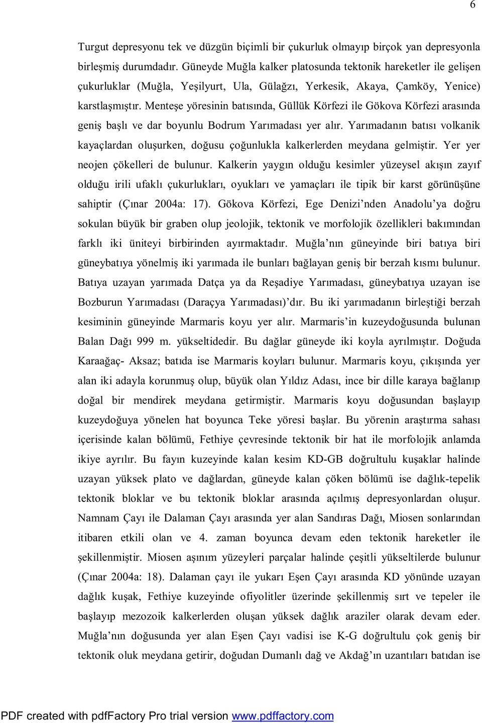 Menteşe yöresinin batısında, Güllük Körfezi ile Gökova Körfezi arasında geniş başlı ve dar boyunlu Bodrum Yarımadası yer alır.