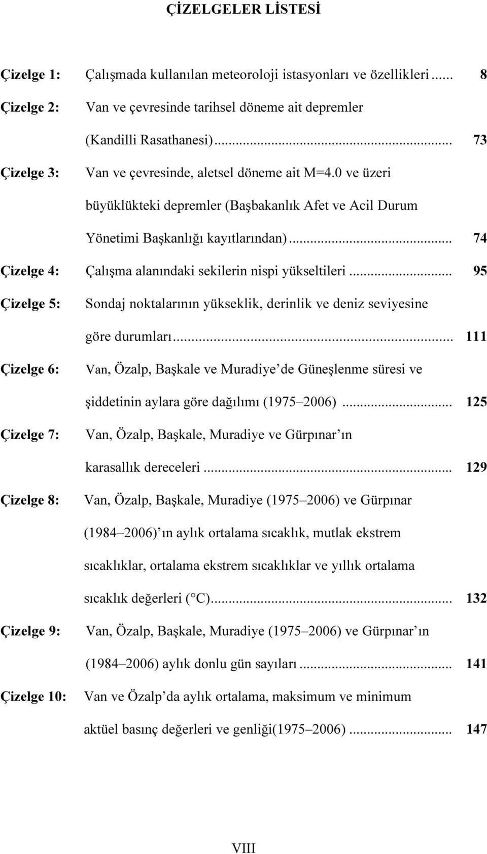 .. 74 Çizelge 4: Çalışma alanındaki sekilerin nispi yükseltileri... 95 Çizelge 5: Sondaj noktalarının yükseklik, derinlik ve deniz seviyesine göre durumları.