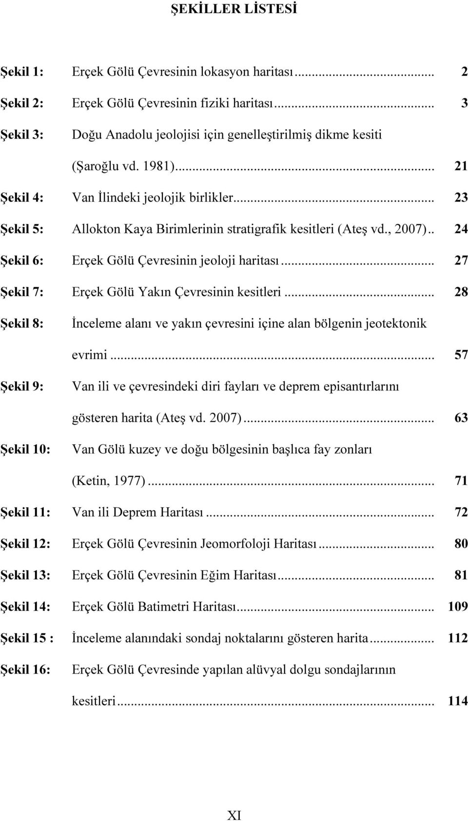 .. 27 Şekil 7: Erçek Gölü Yakın Çevresinin kesitleri... 28 Şekil 8: İnceleme alanı ve yakın çevresini içine alan bölgenin jeotektonik evrimi.