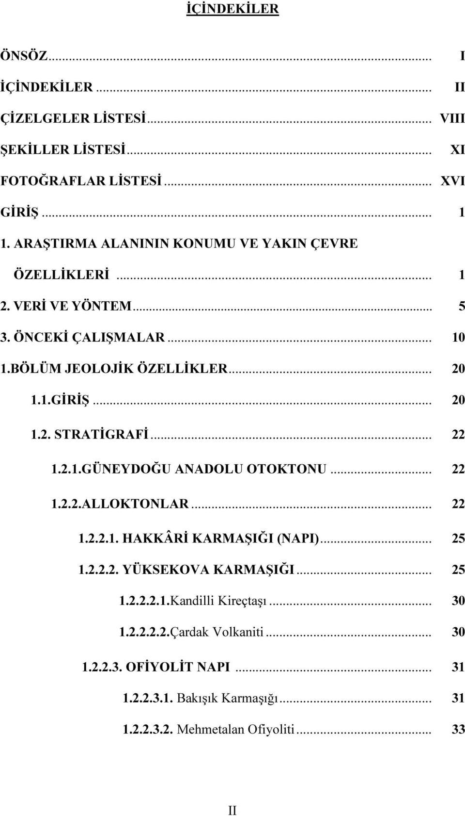 .. 20 1.2. STRATİGRAFİ... 22 1.2.1.GÜNEYDOĞU ANADOLU OTOKTONU... 22 1.2.2.ALLOKTONLAR... 22 1.2.2.1. HAKKÂRİ KARMAŞIĞI (NAPI)... 25 1.2.2.2. YÜKSEKOVA KARMAŞIĞI.