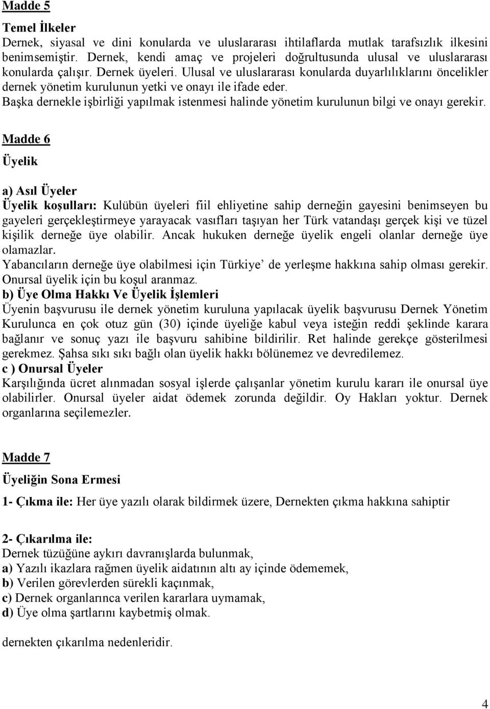 Ulusal ve uluslararası konularda duyarlılıklarını öncelikler dernek yönetim kurulunun yetki ve onayı ile ifade eder.