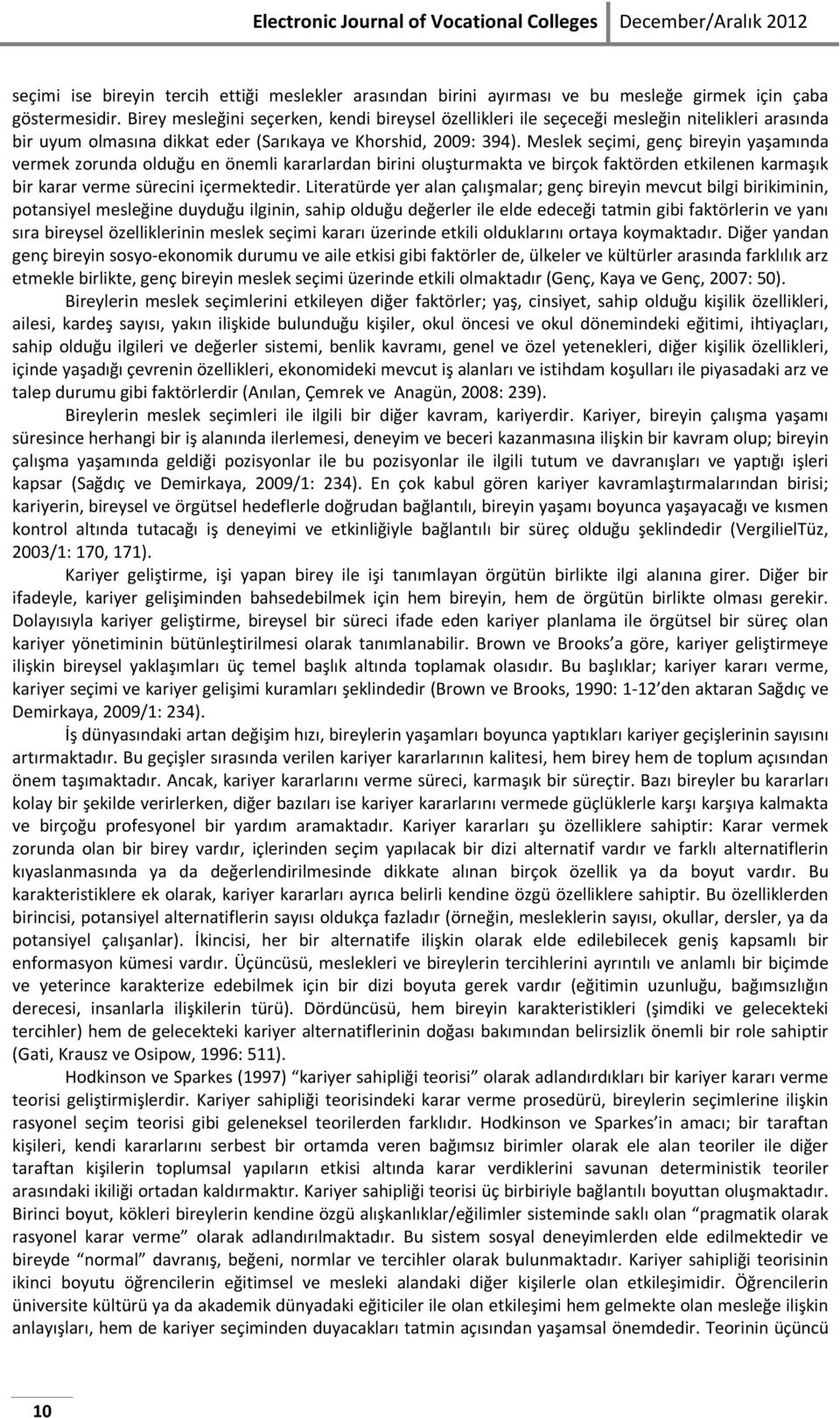 Meslek seçimi, genç bireyin yaşamında vermek zorunda olduğu en önemli kararlardan birini oluşturmakta ve birçok faktörden etkilenen karmaşık bir karar verme sürecini içermektedir.