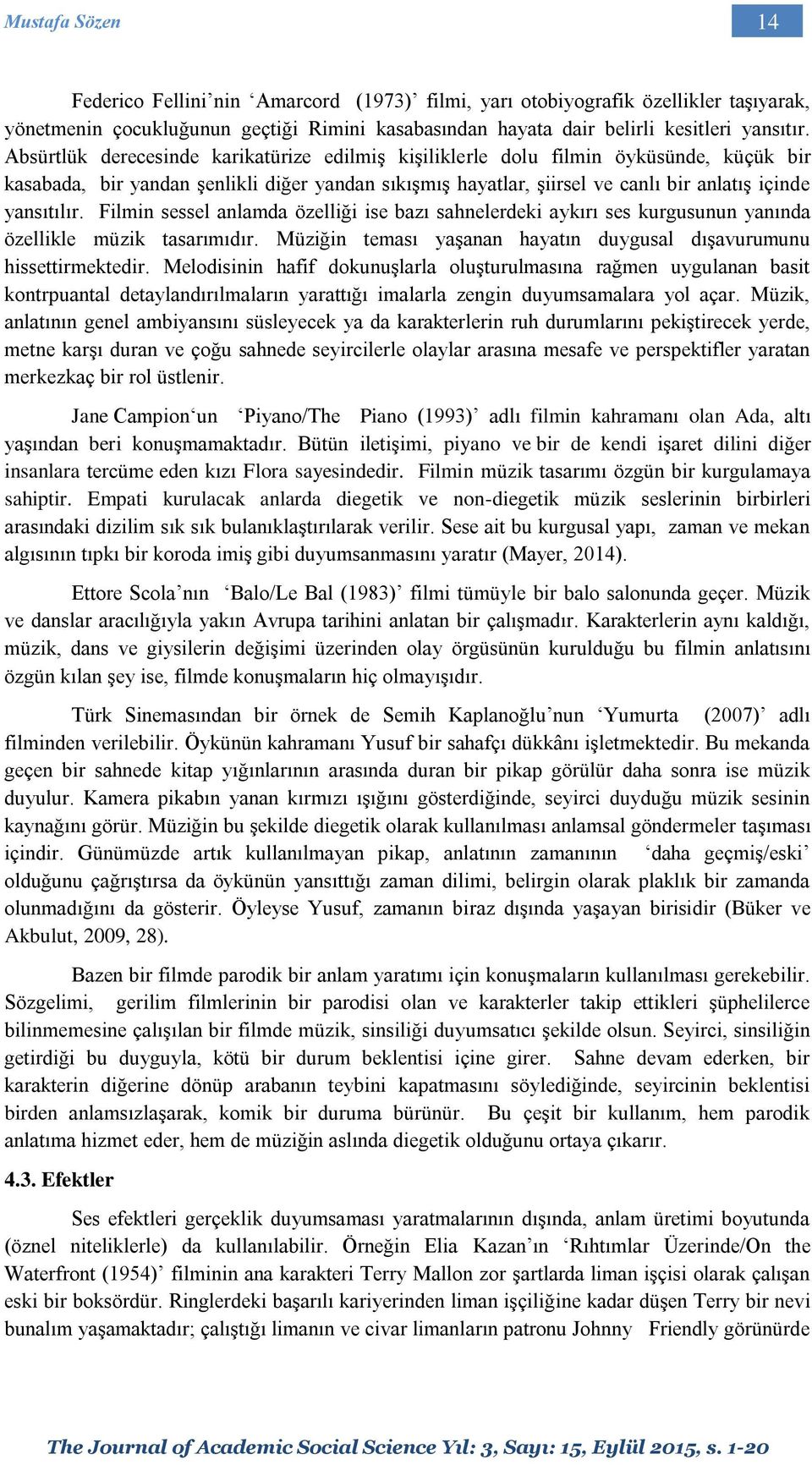 Filmin sessel anlamda özelliği ise bazı sahnelerdeki aykırı ses kurgusunun yanında özellikle müzik tasarımıdır. Müziğin teması yaşanan hayatın duygusal dışavurumunu hissettirmektedir.