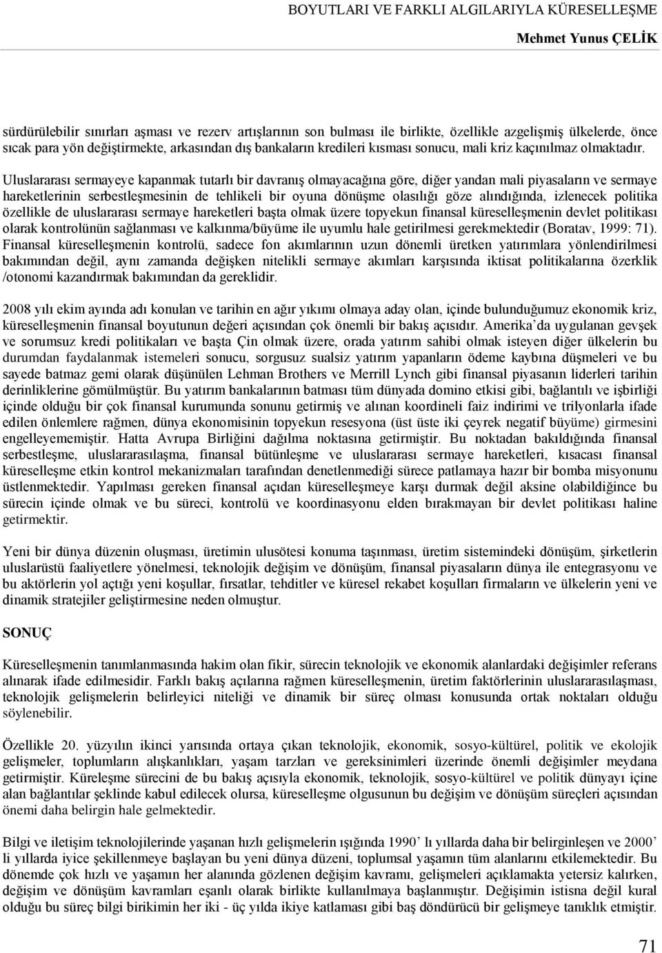 Uluslararası sermayeye kapanmak tutarlı bir davranış olmayacağına göre, diğer yandan mali piyasaların ve sermaye hareketlerinin serbestleşmesinin de tehlikeli bir oyuna dönüşme olasılığı göze