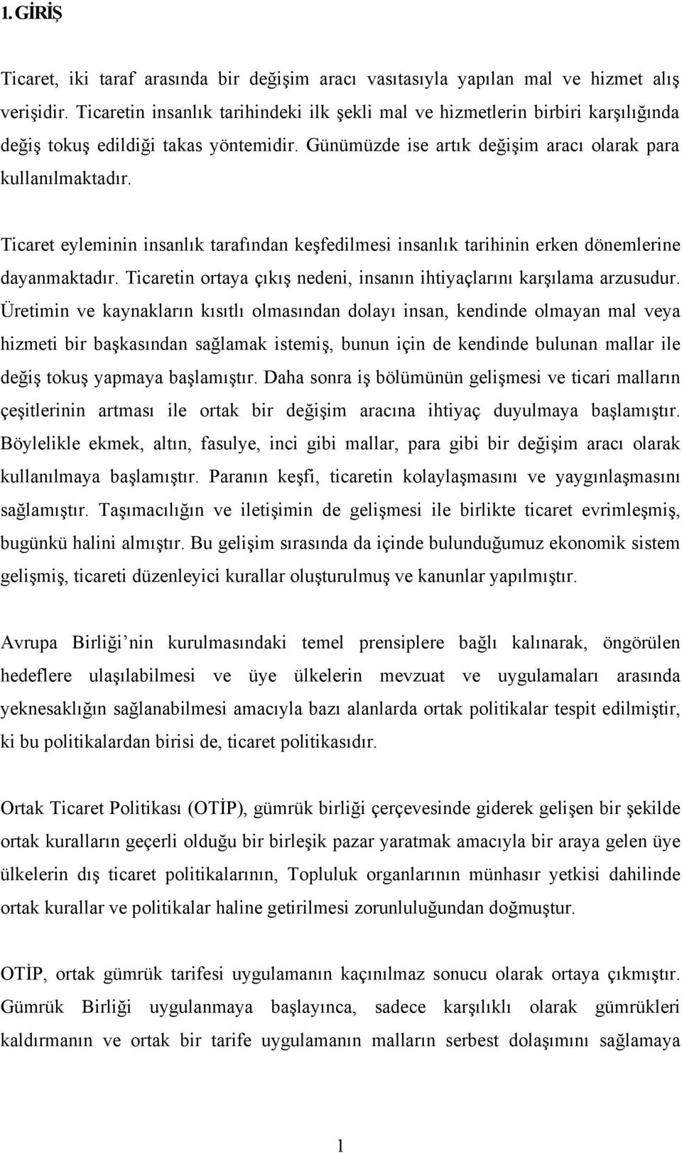 Ticaret eyleminin insanlık tarafından keşfedilmesi insanlık tarihinin erken dönemlerine dayanmaktadır. Ticaretin ortaya çıkış nedeni, insanın ihtiyaçlarını karşılama arzusudur.