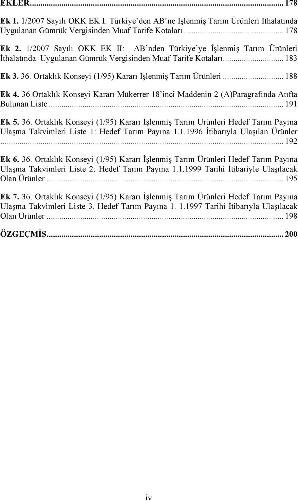 Ortaklık Konseyi (1/95) Kararı İşlenmiş Tarım Ürünleri... 188 Ek 4. 36.Ortaklık Konseyi Kararı Mükerrer 18 inci Maddenin 2 (A)Paragrafında Atıfta Bulunan Liste... 191 Ek 5. 36. Ortaklık Konseyi (1/95) Kararı İşlenmiş Tarım Ürünleri Hedef Tarım Payına Ulaşma Takvimleri Liste 1: Hedef Tarım Payına 1.