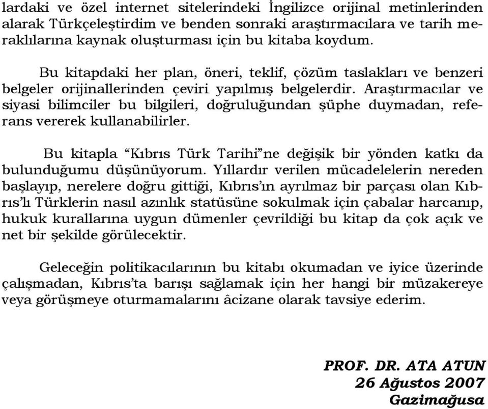 Araştırmacılar ve siyasi bilimciler bu bilgileri, doğruluğundan şüphe duymadan, referans vererek kullanabilirler. Bu kitapla Kıbrıs Türk Tarihi ne değişik bir yönden katkı da bulunduğumu düşünüyorum.