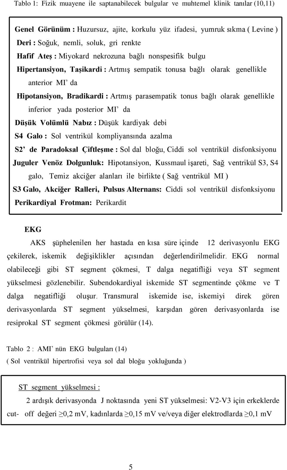 tonus bağlı olarak genellikle inferior yada posterior MI da Düşük Volümlü Nabız : Düşük kardiyak debi S4 Galo : Sol ventrikül kompliyansında azalma S2 de Paradoksal Çiftleşme : Sol dal bloğu, Ciddi