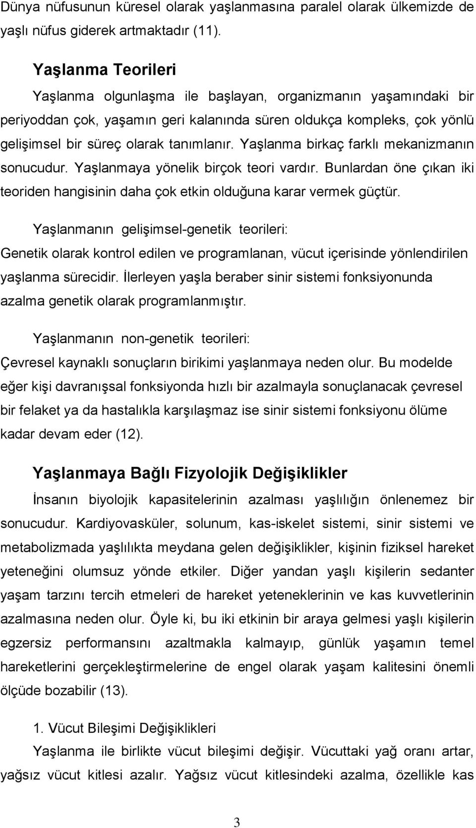 Yaşlanma birkaç farklı mekanizmanın sonucudur. Yaşlanmaya yönelik birçok teori vardır. Bunlardan öne çıkan iki teoriden hangisinin daha çok etkin olduğuna karar vermek güçtür.