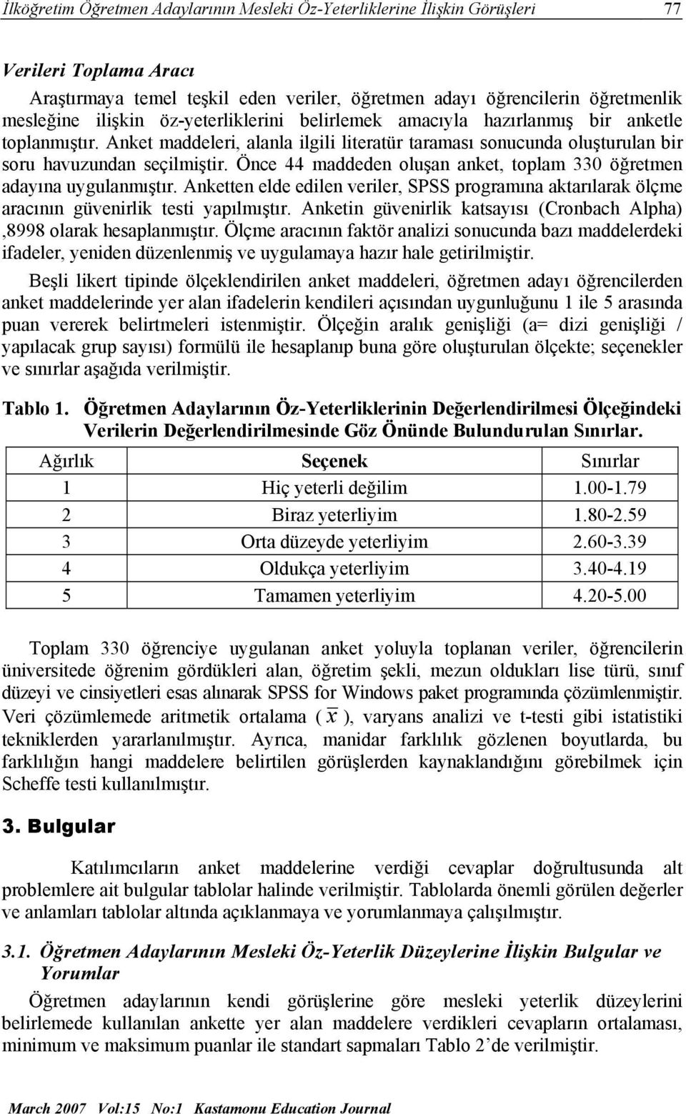 Önce 44 maddeden oluşan anket, toplam 330 öğretmen adayına uygulanmıştır. Anketten elde edilen veriler, SPSS programına aktarılarak ölçme aracının güvenirlik testi yapılmıştır.