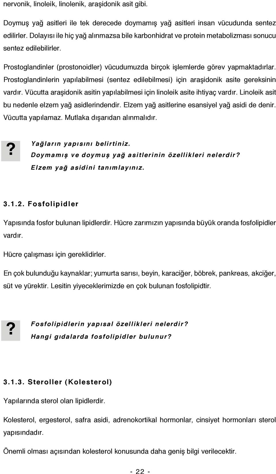 Prostoglandinlerin yapılabilmesi (sentez edilebilmesi) için araşidonik asite gereksinin vardır. Vücutta araşidonik asitin yapılabilmesi için linoleik asite ihtiyaç vardır.