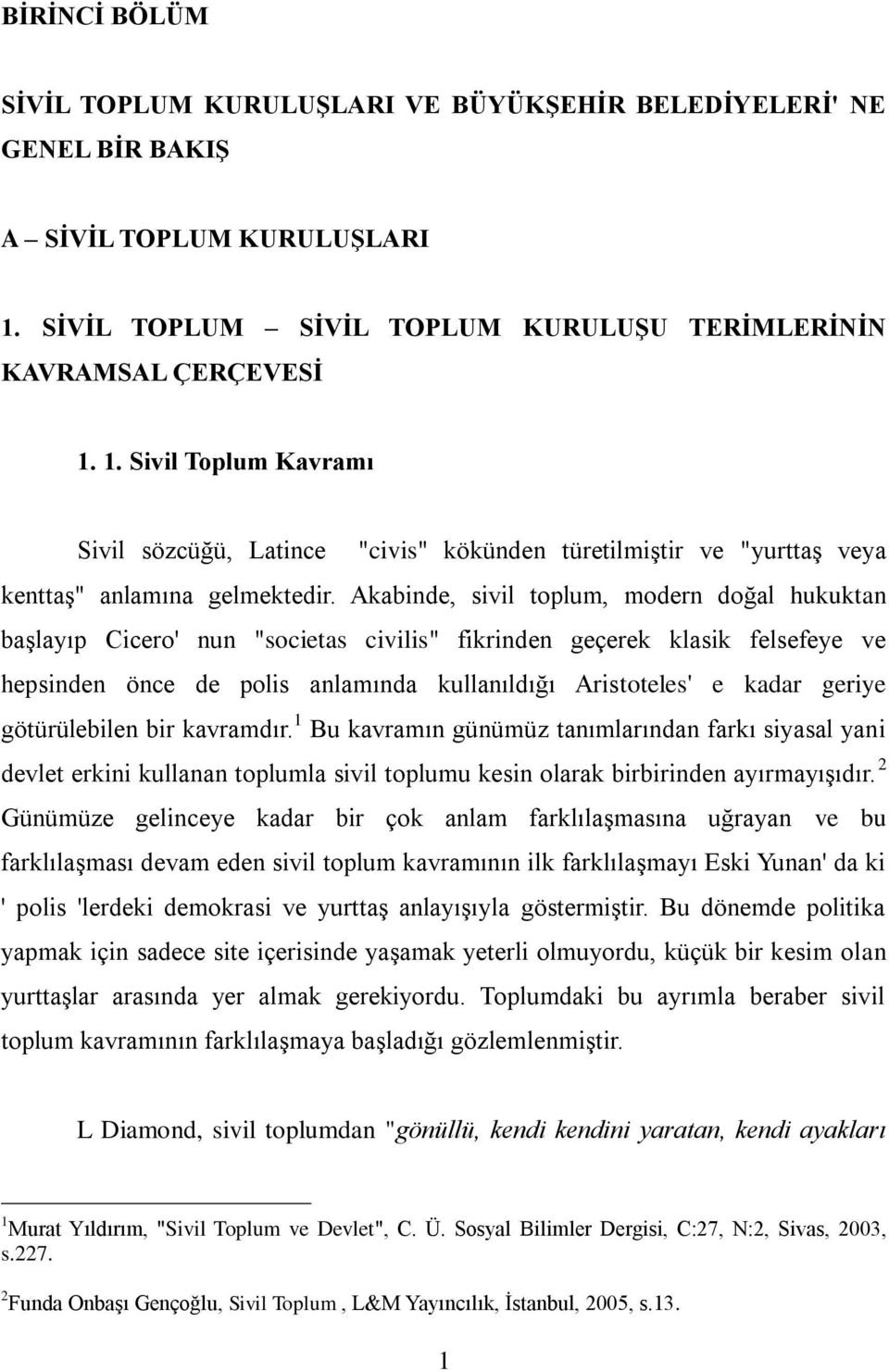 Akabinde, sivil toplum, modern doğal hukuktan başlayıp Cicero' nun "societas civilis" fikrinden geçerek klasik felsefeye ve hepsinden önce de polis anlamında kullanıldığı Aristoteles' e kadar geriye