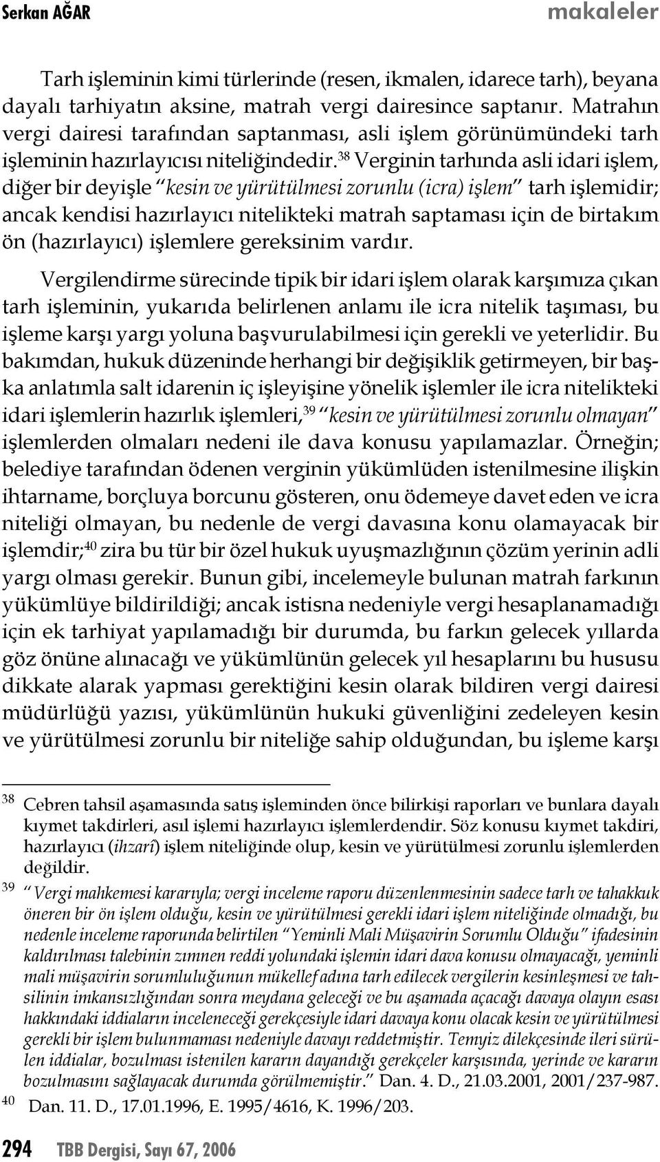 38 Verginin tarhında asli idari işlem, diğer bir deyişle kesin ve yürütülmesi zorunlu (icra) işlem tarh işlemidir; ancak kendisi hazırlayıcı nitelikteki matrah saptaması için de birtakım ön