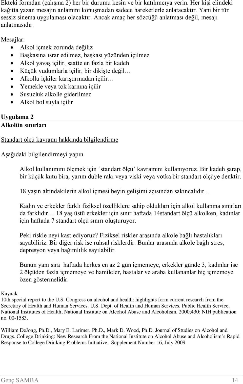 Mesajlar: Alkol içmek zorunda değiliz Başkasına ısrar edilmez, başkası yüzünden içilmez Alkol yavaş içilir, saatte en fazla bir kadeh Küçük yudumlarla içilir, bir dikişte değil Alkollü içkiler