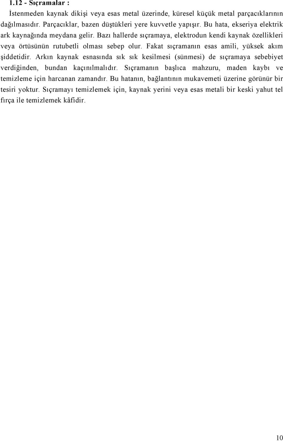 Fakat sıçramanın esas amili, yüksek akım şiddetidir. Arkın kaynak esnasında sık sık kesilmesi (sünmesi) de sıçramaya sebebiyet verdiğinden, bundan kaçınılmalıdır.