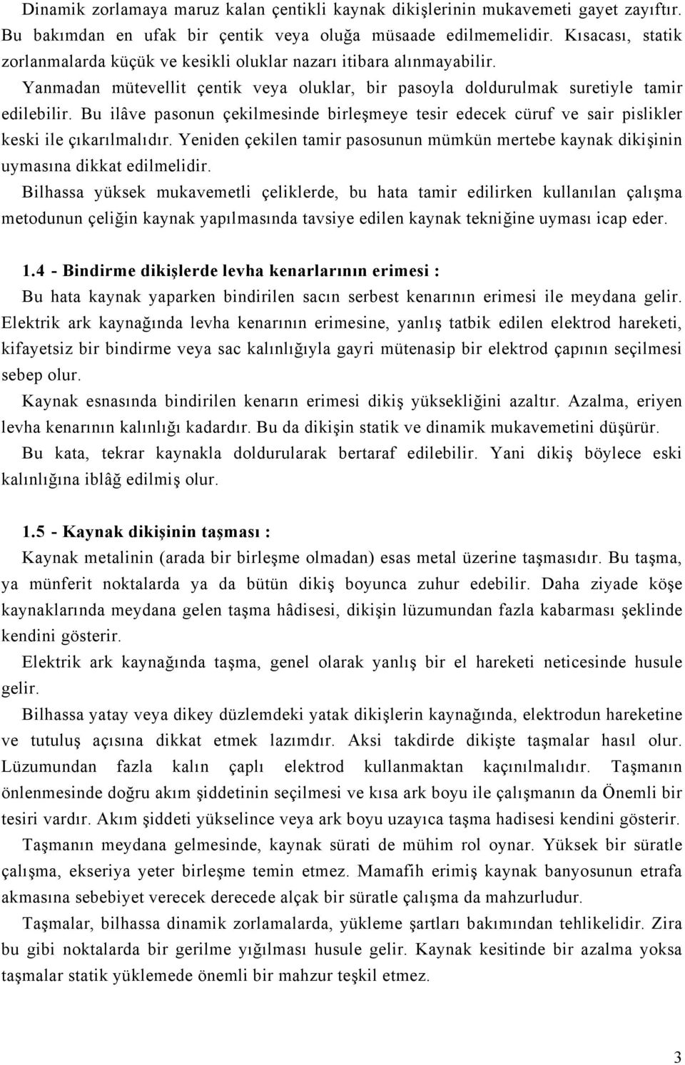 Bu ilâve pasonun çekilmesinde birleşmeye tesir edecek cüruf ve sair pislikler keski ile çıkarılmalıdır. Yeniden çekilen tamir pasosunun mümkün mertebe kaynak dikişinin uymasına dikkat edilmelidir.