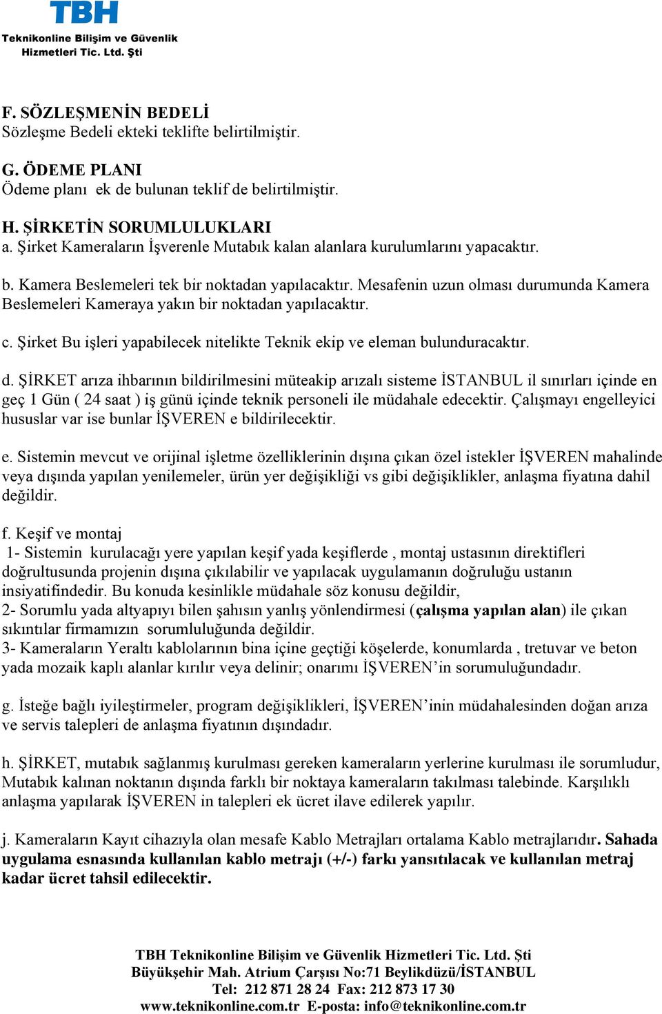 Mesafenin uzun olması durumunda Kamera Beslemeleri Kameraya yakın bir noktadan yapılacaktır. c. Şirket Bu işleri yapabilecek nitelikte Teknik ekip ve eleman bulunduracaktır. d. ŞİRKET arıza ihbarının bildirilmesini müteakip arızalı sisteme İSTANBUL il sınırları içinde en geç 1 Gün ( 24 saat ) iş günü içinde teknik personeli ile müdahale edecektir.